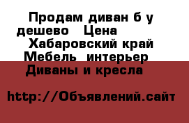 Продам диван б/у дешево › Цена ­ 1 700 - Хабаровский край Мебель, интерьер » Диваны и кресла   